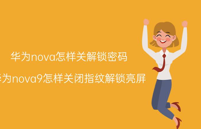 华为nova怎样关解锁密码 华为nova9怎样关闭指纹解锁亮屏？